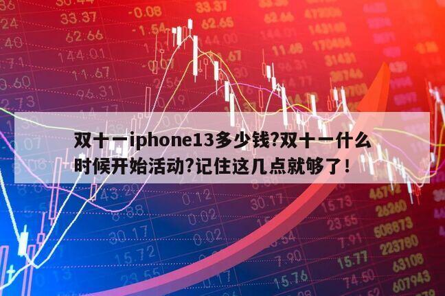 雙十一iphone13多少錢?雙十一什么時候開始活動?記住這幾點就夠了！